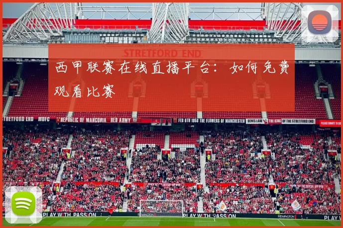 西甲联赛在线直播平台：如何免费观看比赛
