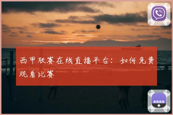 西甲联赛在线直播平台：如何免费观看比赛